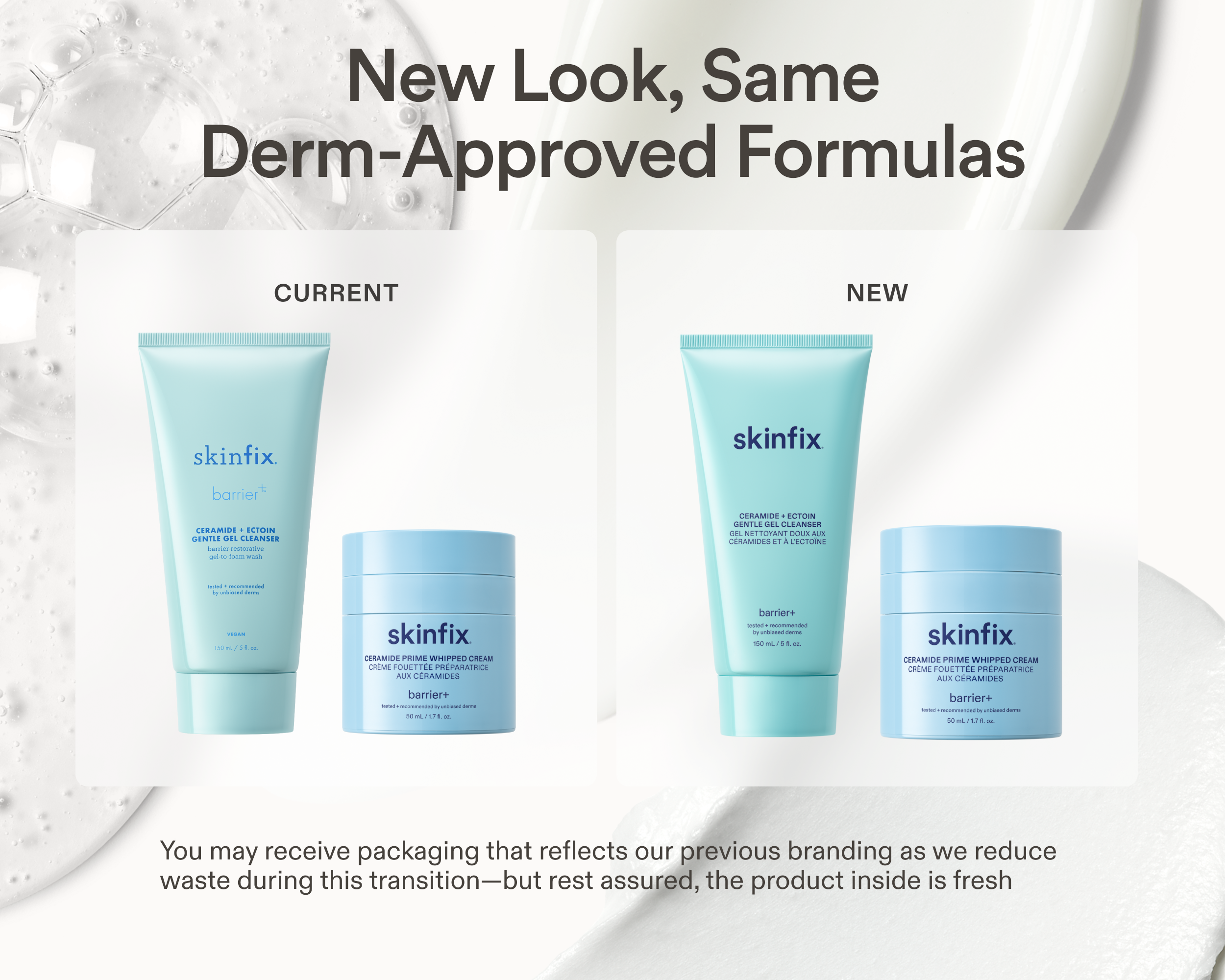 Side-by-side comparison of current and new Skinfix packaging for the Ceramide + Ectoin Gentle Gel Cleanser and Ceramide Prime Whipped Cream, with text reading: New Look, Same Derm-Approved Formulas. You may receive packaging that reflects our previous branding as we reduce waste during this transition — but rest assured, the product inside is fresh.